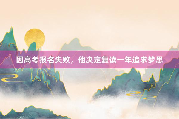 因高考报名失败，他决定复读一年追求梦思