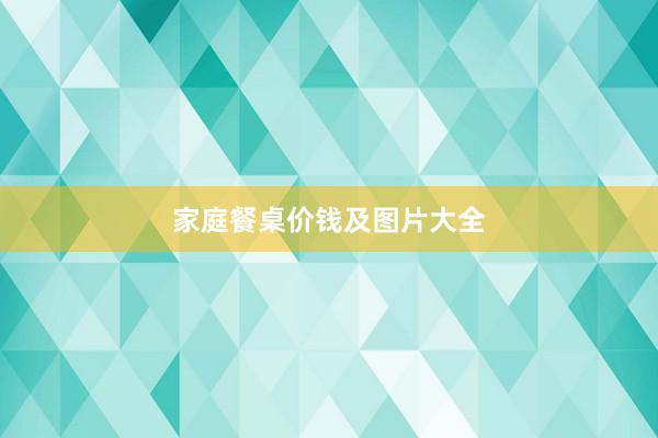 家庭餐桌价钱及图片大全