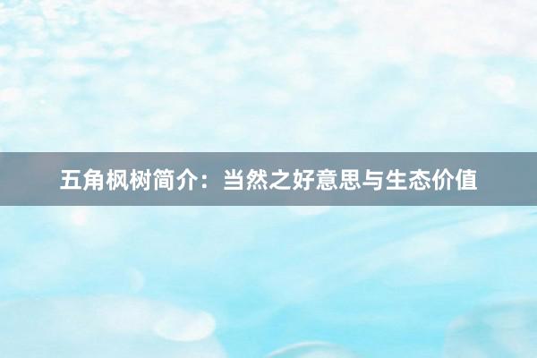 五角枫树简介：当然之好意思与生态价值