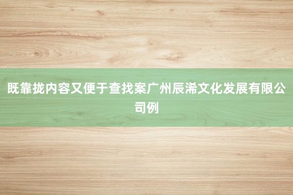 既靠拢内容又便于查找案广州辰浠文化发展有限公司例
